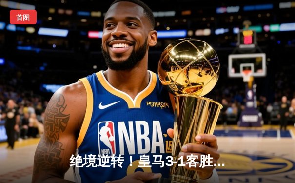 绝境逆转！皇马3-1客胜曼城挺进欧冠决赛，罗德里戈双响导演神奇之夜