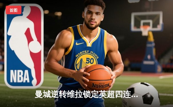 曼城逆转维拉锁定英超四连冠，德布劳内传射建功创历史