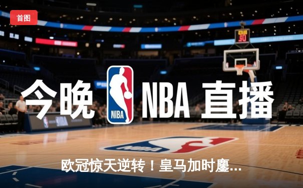 欧冠惊天逆转！皇马加时鏖战3-1淘汰曼城，本泽马点射定乾坤