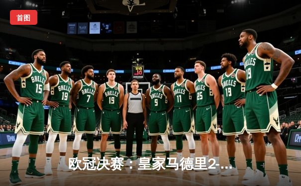 欧冠决赛：皇家马德里2-0多特蒙德，维尼修斯闪耀伯纳乌