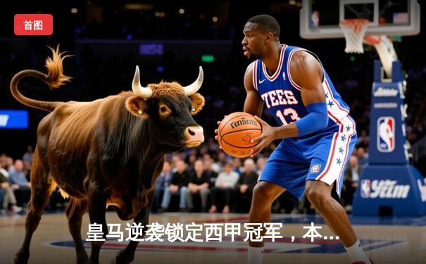 皇马逆袭锁定西甲冠军，本泽马帽子戏法独领风骚